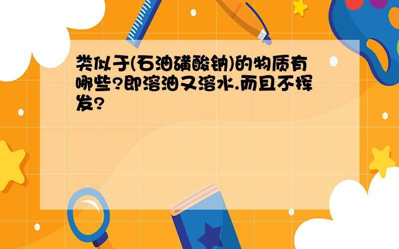 类似于(石油磺酸钠)的物质有哪些?即溶油又溶水.而且不挥发?