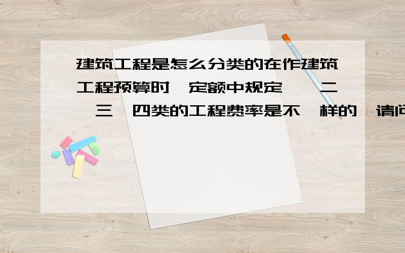 建筑工程是怎么分类的在作建筑工程预算时,定额中规定一、二、三、四类的工程费率是不一样的,请问这一二三四是怎么分的啊,