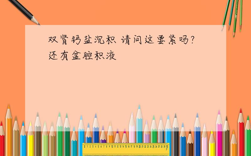 双肾钙盐沉积 请问这要紧吗?还有盆腔积液