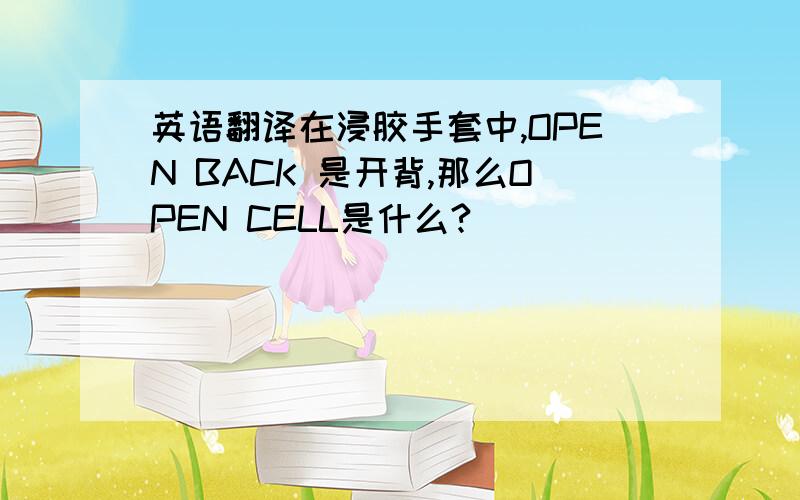 英语翻译在浸胶手套中,OPEN BACK 是开背,那么OPEN CELL是什么?[]