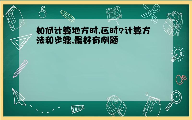 如何计算地方时,区时?计算方法和步骤,最好有例题