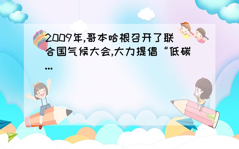 2009年,哥本哈根召开了联合国气候大会,大力提倡“低碳...