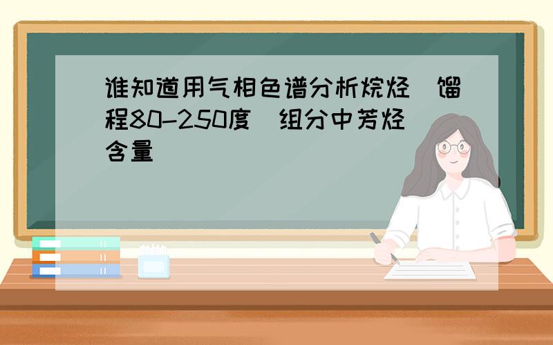 谁知道用气相色谱分析烷烃（馏程80-250度）组分中芳烃含量