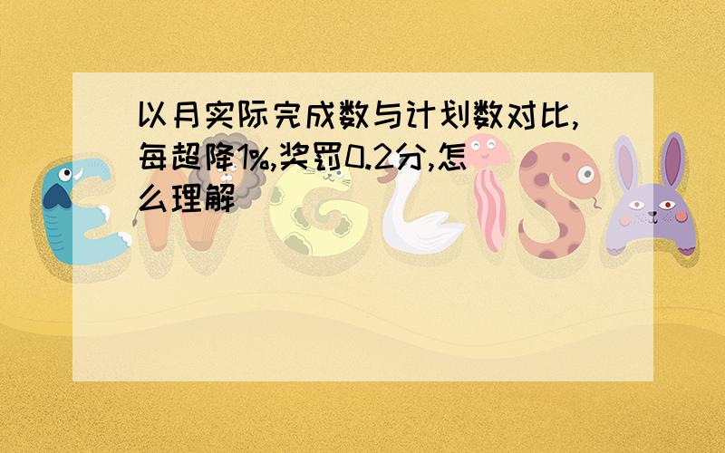 以月实际完成数与计划数对比,每超降1%,奖罚0.2分,怎么理解