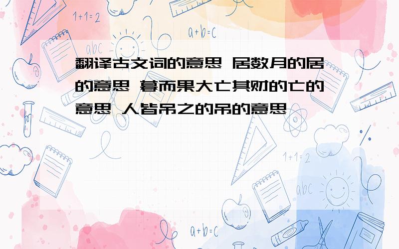 翻译古文词的意思 居数月的居的意思 暮而果大亡其财的亡的意思 人皆吊之的吊的意思