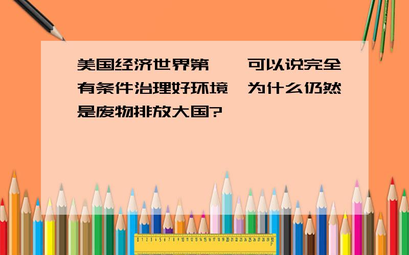 美国经济世界第一,可以说完全有条件治理好环境,为什么仍然是废物排放大国?