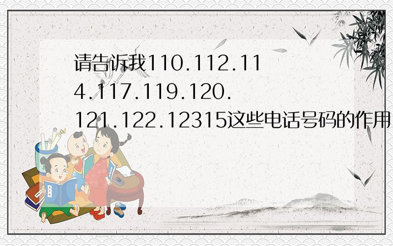 请告诉我110.112.114.117.119.120.121.122.12315这些电话号码的作用.