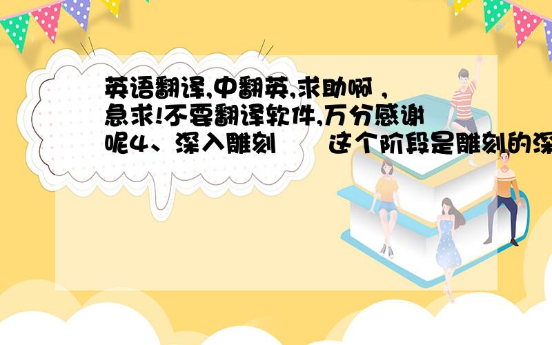 英语翻译,中翻英,求助啊 ,急求!不要翻译软件,万分感谢呢4、深入雕刻　　这个阶段是雕刻的深入阶段,大体形状确立后必须经过深入细雕,才能可以完成玉件雕琢的全部工序.深入的目的就是对