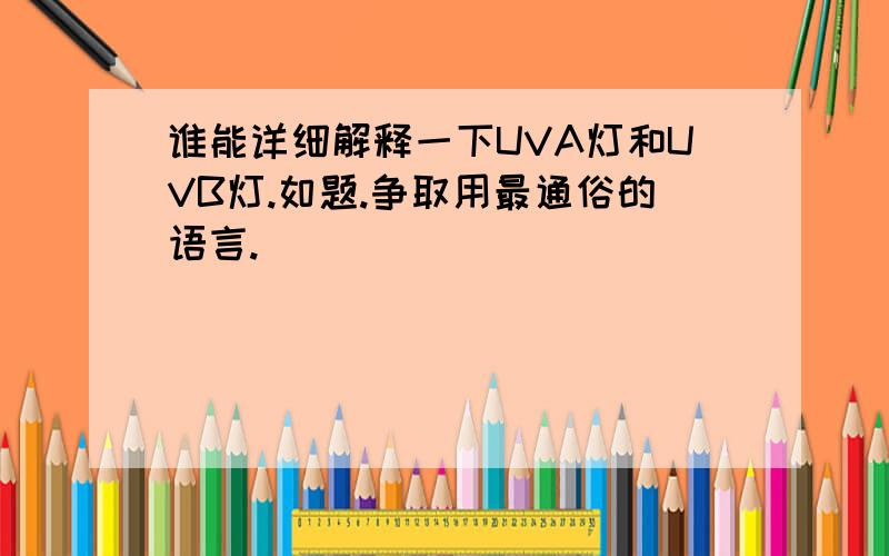 谁能详细解释一下UVA灯和UVB灯.如题.争取用最通俗的语言.