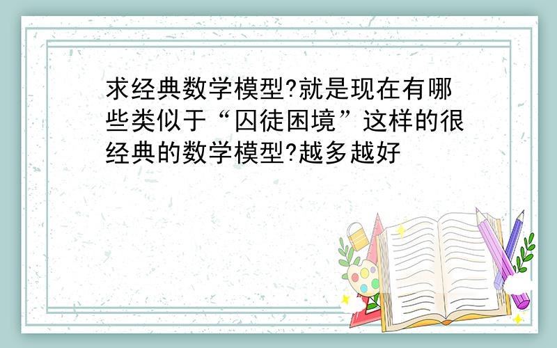 求经典数学模型?就是现在有哪些类似于“囚徒困境”这样的很经典的数学模型?越多越好