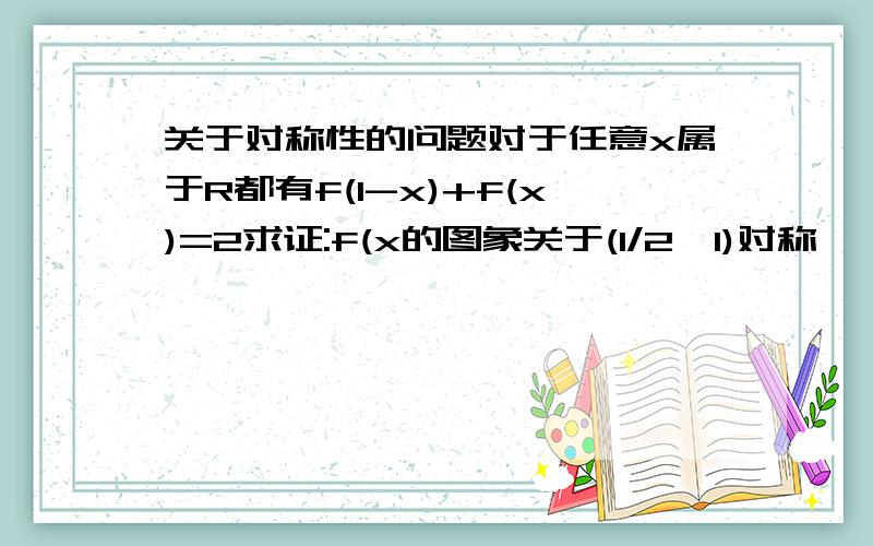 关于对称性的问题对于任意x属于R都有f(1-x)+f(x)=2求证:f(x的图象关于(1/2,1)对称
