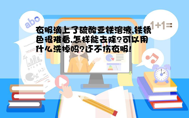 衣服滴上了硫酸亚铁溶液,铁锈色很难看,怎样能去除?可以用什么洗掉吗?还不伤衣服!