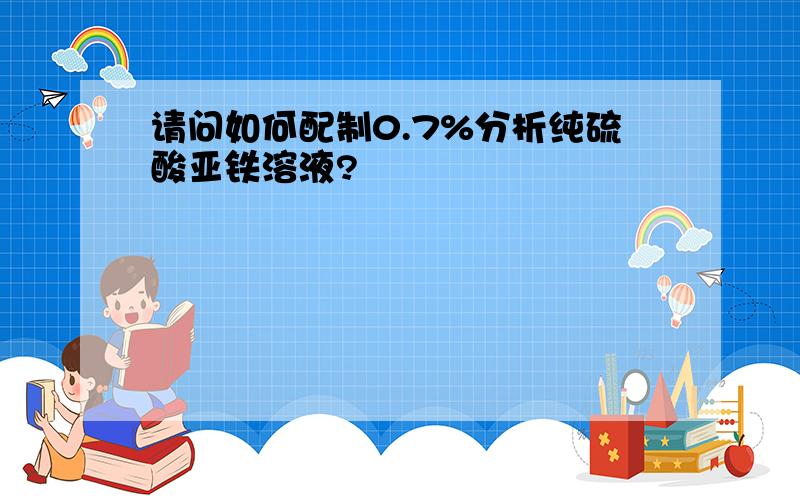 请问如何配制0.7%分析纯硫酸亚铁溶液?