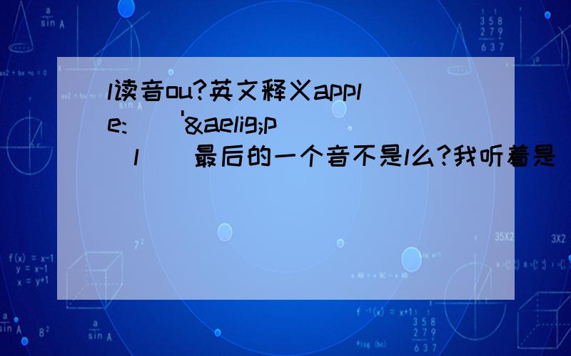 l读音ou?英文释义apple: [ 'æpəl ] 最后的一个音不是l么?我听着是 ou ?难道是组合?