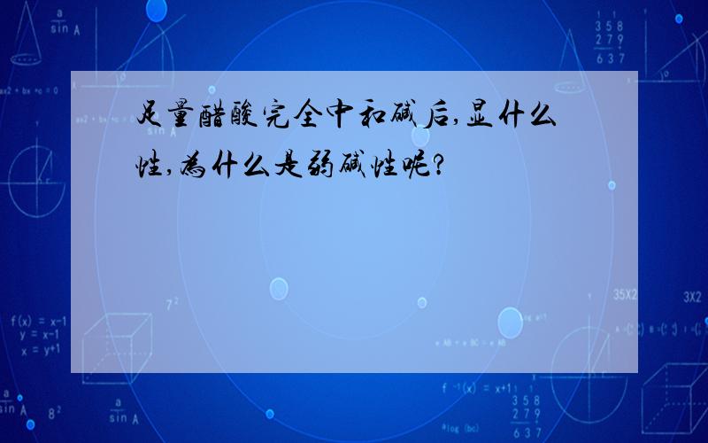 足量醋酸完全中和碱后,显什么性,为什么是弱碱性呢?