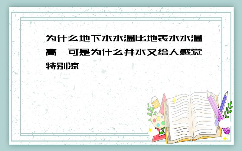 为什么地下水水温比地表水水温高,可是为什么井水又给人感觉特别凉