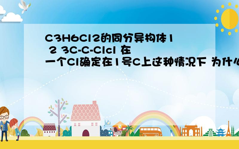 C3H6Cl2的同分异构体1 2 3C-C-Clcl 在一个Cl确定在1号C上这种情况下 为什么cl加在1号C和C加在3号C上不是同一个结构?1号C和3号C上的氢不是等效氢么?加1号上和3号上不是一样么?