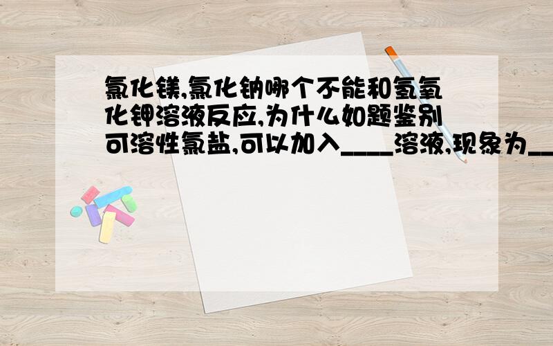 氯化镁,氯化钠哪个不能和氢氧化钾溶液反应,为什么如题鉴别可溶性氯盐,可以加入____溶液,现象为_________汽油.柴油属于______物,他们是石油发生______变化得制的,这个变化过程称为___________特别