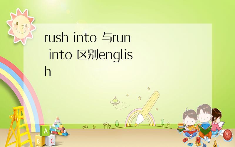 rush into 与run into 区别english