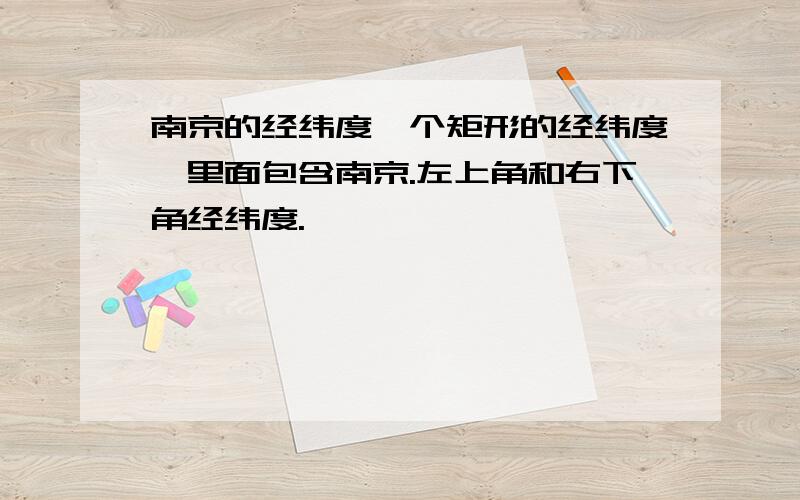 南京的经纬度一个矩形的经纬度,里面包含南京.左上角和右下角经纬度.