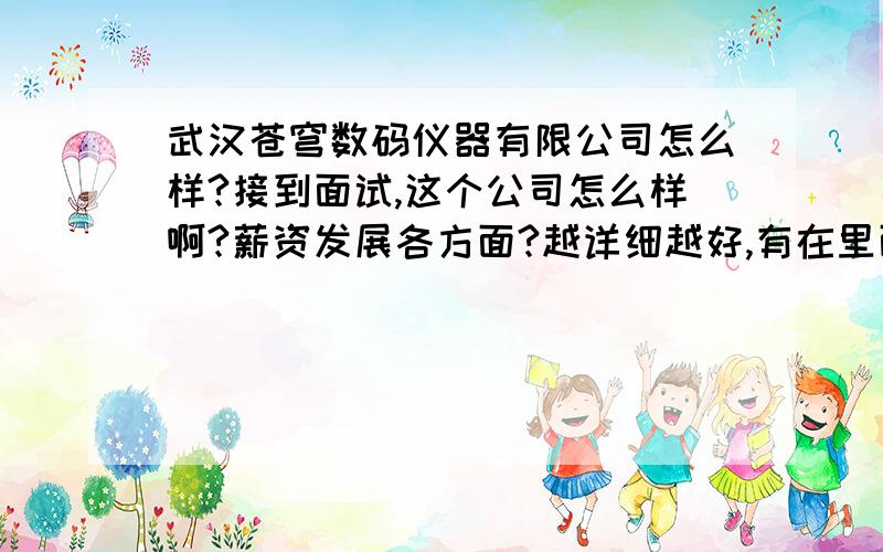 武汉苍穹数码仪器有限公司怎么样?接到面试,这个公司怎么样啊?薪资发展各方面?越详细越好,有在里面工作过的人吗?刚申请的号,以前都没用过,财富有限,