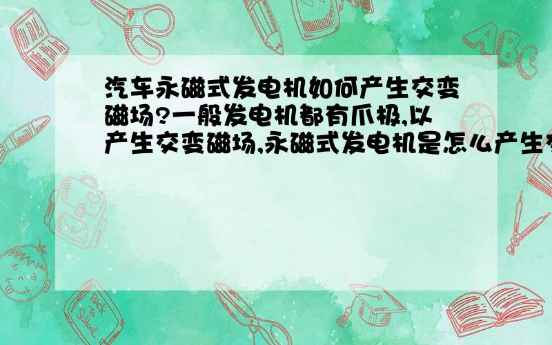 汽车永磁式发电机如何产生交变磁场?一般发电机都有爪极,以产生交变磁场,永磁式发电机是怎么产生交流电的呢?