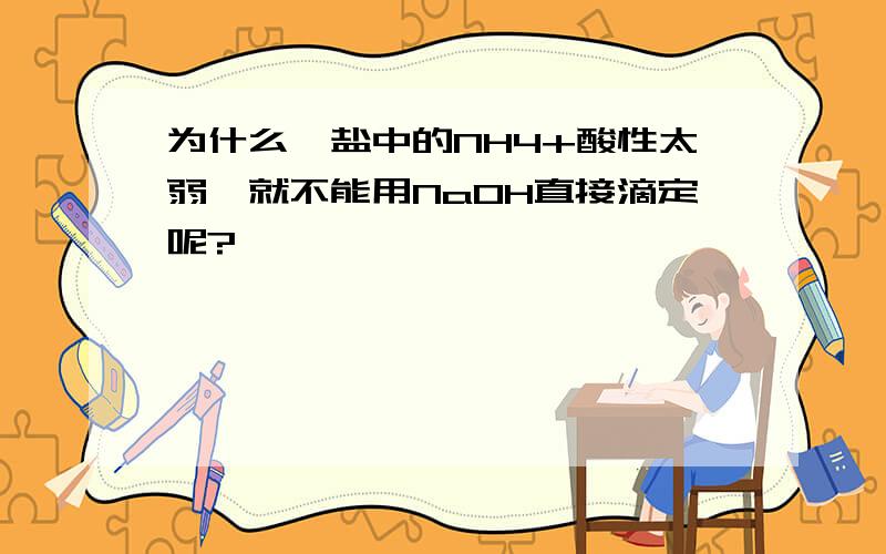 为什么铵盐中的NH4+酸性太弱,就不能用NaOH直接滴定呢?