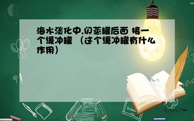 海水淡化中,闪蒸罐后面 接一个缓冲罐 （这个缓冲罐有什么作用）