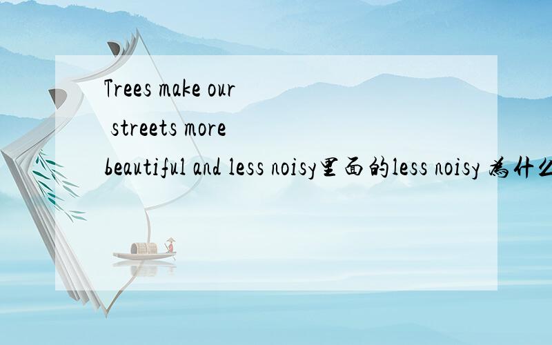 Trees make our streets more beautiful and less noisy里面的less noisy 为什么不是 less noisier?