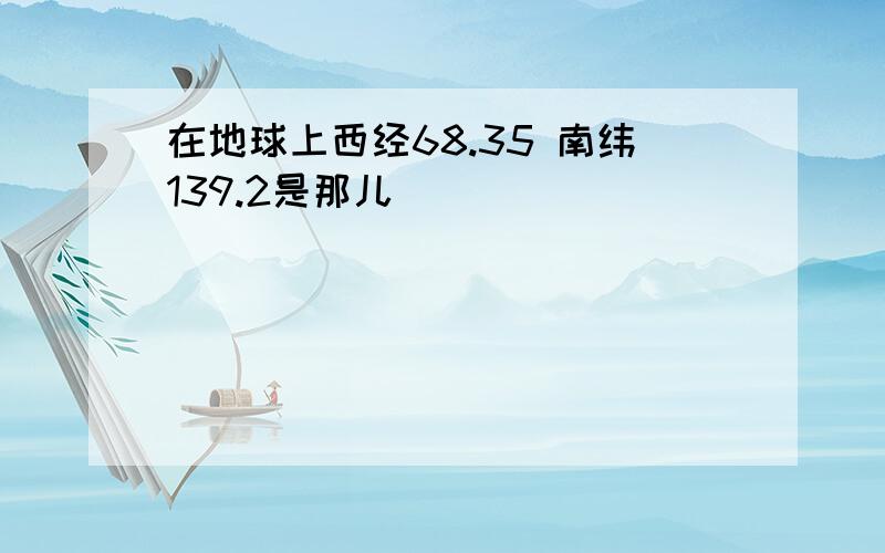 在地球上西经68.35 南纬139.2是那儿