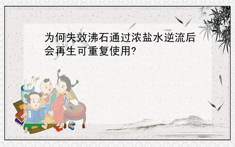 为何失效沸石通过浓盐水逆流后会再生可重复使用?