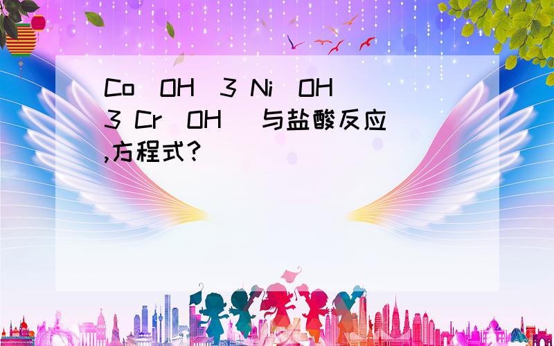 Co(OH)3 Ni(OH)3 Cr(OH) 与盐酸反应,方程式?