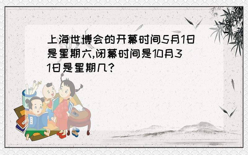上海世博会的开幕时间5月1日是星期六,闭幕时间是10月31日是星期几?