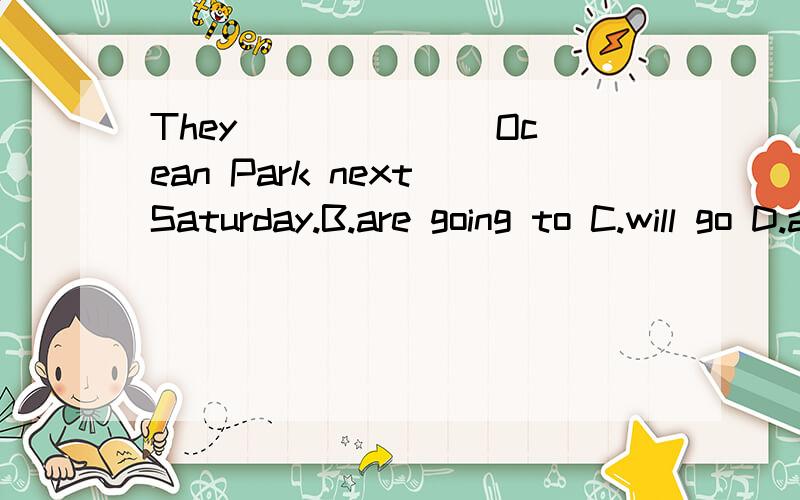 They ______ Ocean Park next Saturday.B.are going to C.will go D.are going to go