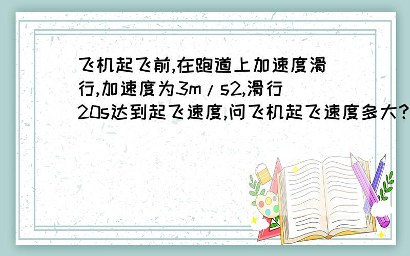 飞机起飞前,在跑道上加速度滑行,加速度为3m/s2,滑行20s达到起飞速度,问飞机起飞速度多大?