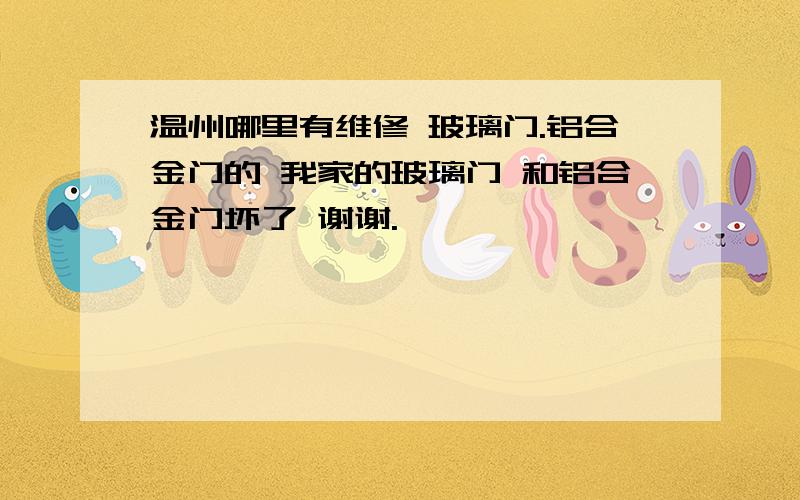 温州哪里有维修 玻璃门.铝合金门的 我家的玻璃门 和铝合金门坏了 谢谢.