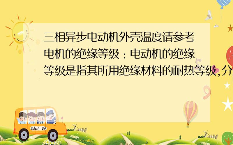 三相异步电动机外壳温度请参考电机的绝缘等级：电动机的绝缘等级是指其所用绝缘材料的耐热等级,分A、E、B、F、H级.允许温升是指电动机的温度与周围环境温度相比升高的限度.   绝缘的