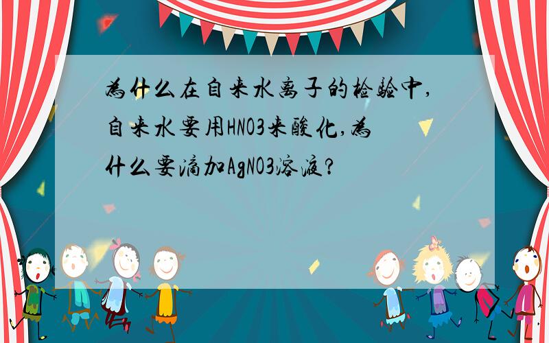 为什么在自来水离子的检验中,自来水要用HNO3来酸化,为什么要滴加AgNO3溶液?