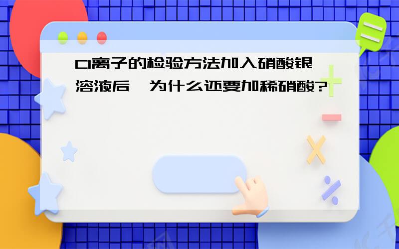 CI离子的检验方法加入硝酸银溶液后,为什么还要加稀硝酸?