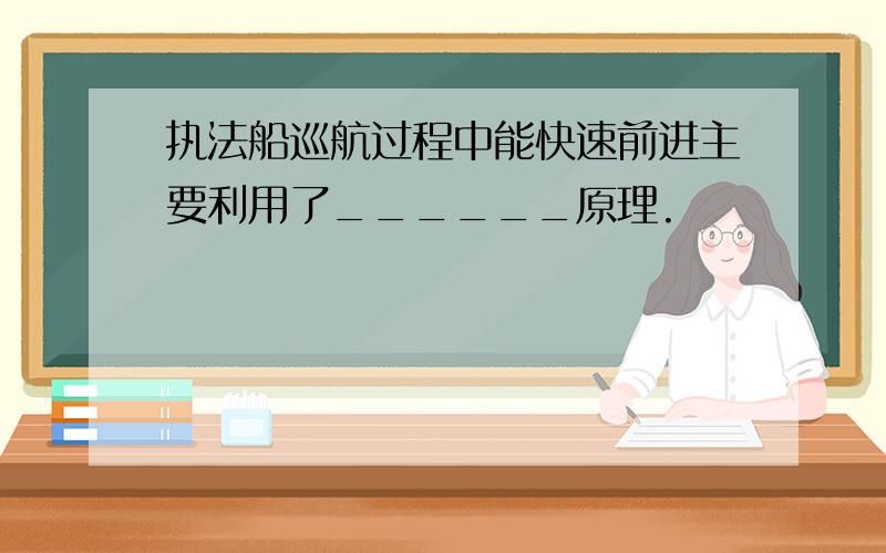 执法船巡航过程中能快速前进主要利用了______原理.