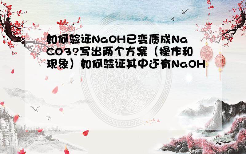 如何验证NaOH已变质成NaCO3?写出两个方案（操作和现象）如何验证其中还有NaOH