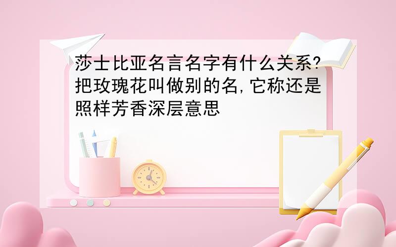 莎士比亚名言名字有什么关系?把玫瑰花叫做别的名,它称还是照样芳香深层意思