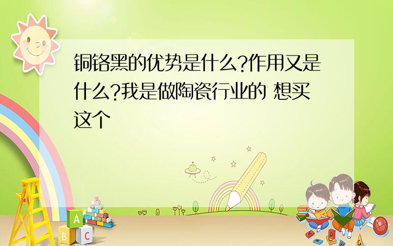 铜铬黑的优势是什么?作用又是什么?我是做陶瓷行业的 想买这个