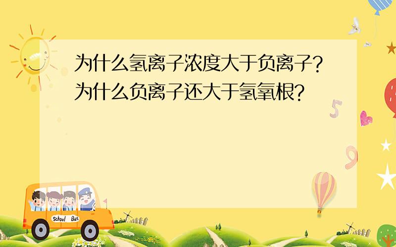 为什么氢离子浓度大于负离子?为什么负离子还大于氢氧根?