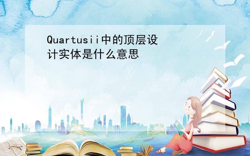 Quartusii中的顶层设计实体是什么意思