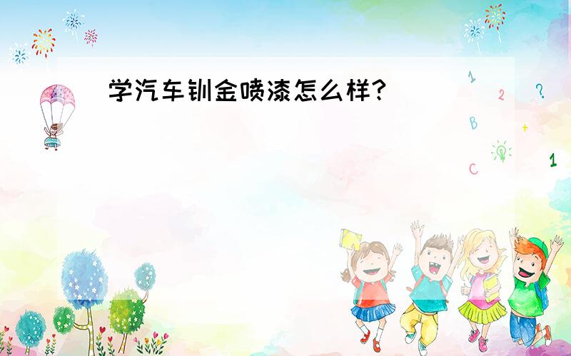 学汽车钣金喷漆怎么样?