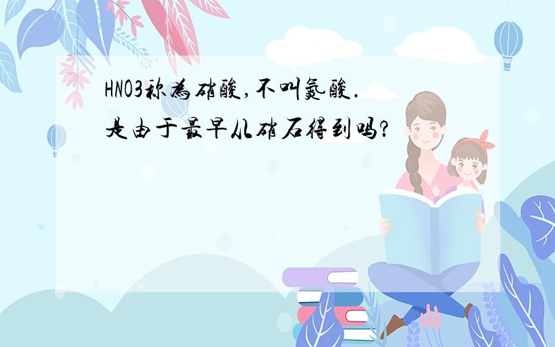 HNO3称为硝酸,不叫氮酸.是由于最早从硝石得到吗?