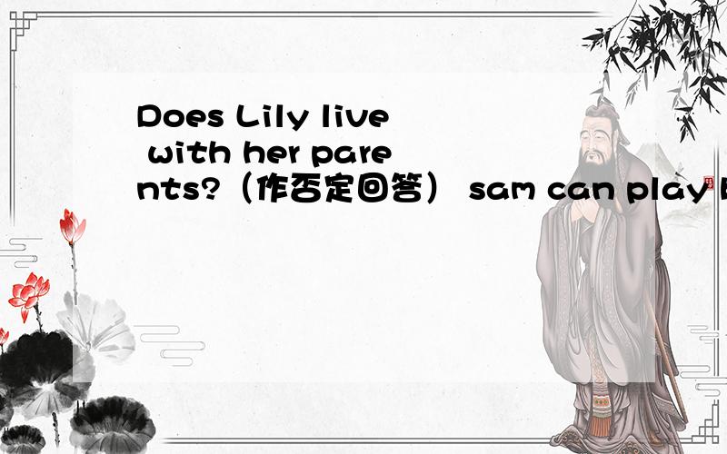 Does Lily live with her parents?（作否定回答） sam can play basketball well（改为同义句）