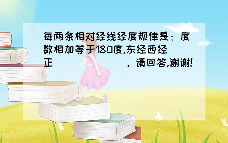 每两条相对经线经度规律是：度数相加等于180度,东经西经正_______. 请回答,谢谢!