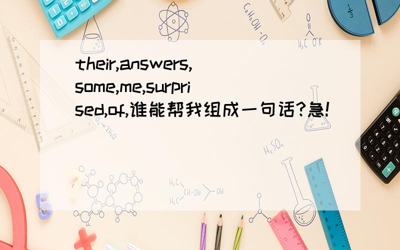 their,answers,some,me,surprised,of,谁能帮我组成一句话?急!